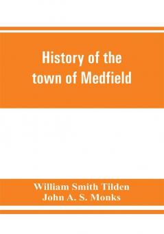 History of the town of Medfield Massachusetts. 1650-1886; with genealogies of families that held real estate or made any considerable stay in the town during the first two centuries