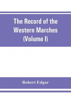 The Record of the Western Marches. Published under the auspices of the Dumfriesshire and Golloway Natural History and Antiquarian Society (Volume I) An introduction to the history of Dumfries