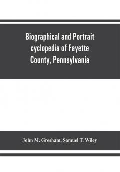 Biographical and portrait cyclopedia of Fayette County Pennsylvania