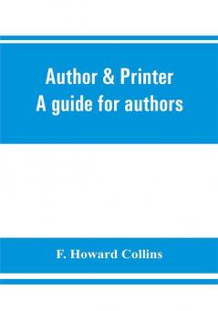 Author & printer. A guide for authors editors printers correctors of the press compositors and typists. With full list of abbreviations. An attempt to codify the best typographical practices of the present day