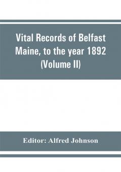 Vital records of Belfast Maine to the year 1892 (Volume II) Marriages and Deaths