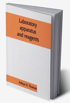 Laboratory apparatus and reagents; selected for laboratories of chemistry and biology in their application to education the industries medicine and the public health including some equipment for metallurgy mineralogy the testing of materials and opt