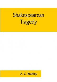 Shakespearean tragedy; lectures on Hamlet Othello King Lear Macbeth