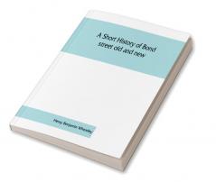 A short history of Bond street old and new from the reign of King James II. to the coronation of King George V. Also lists of the inhabitants in 1811 1840 and 1911 and account of the coronation decorations 1911