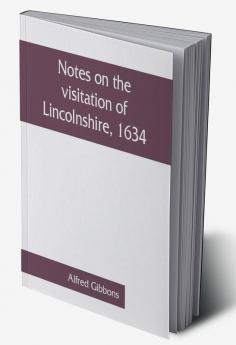 Notes on the visitation of Lincolnshire 1634