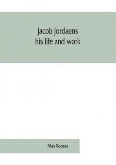 Jacob Jordaens his life and work