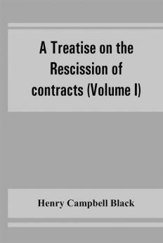 A treatise on the rescission of contracts and cancellation of written instruments (Volume I)