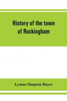 History of the town of Rockingham Vermont including the villages of Bellows Falls Saxtons River Rockingham Cambridgeport and Bartonsville 1753-1907 with family genealogies