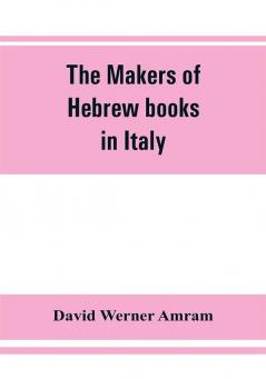 The makers of Hebrew books in Italy; being chapters in the history of the Hebrew printing press