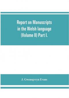 Report on manuscripts in the Welsh language (Volume II) Part I.