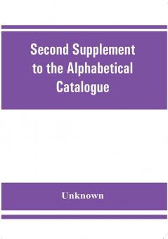 Second Supplement to the Alphabetical Catalogue of the library of the Royal Geographical Society Containing the additons from december 1870 to the end of 1880.