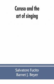Caruso And The Art Of Singing Including Caruso'S Vocal Exercises And His Practical Advice To Students And Teachers Of Singing