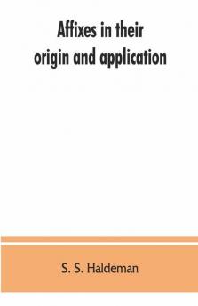 Affixes In Their Origin And Application Exhibiting The Etymologic Structure Of English Words