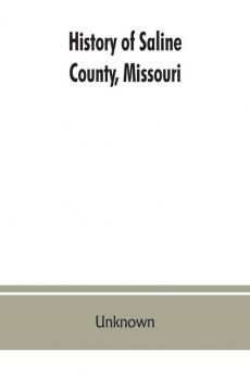 History of Saline County Missouri carefully written and compiled from the most authentic official and private sources including a history of its Townships cities towns and villages together with a condensed history of Missouri; the state constitution