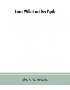 Emma Willard and her pupils; or Fifty years of Troy female seminary 1822-1872
