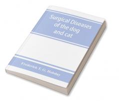 Surgical diseases of the dog and cat with chapters on anaesthetics and obstetrics (second edition of 'Canine and feline surgery')