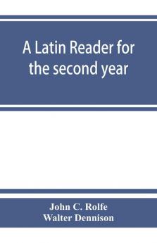 A Latin reader for the second year with notes exercises for translation into Latin grammatical appendix and vocabularies