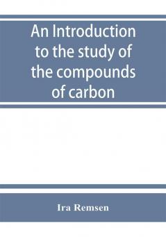 An introduction to the study of the compounds of carbon; or Organic chemistry