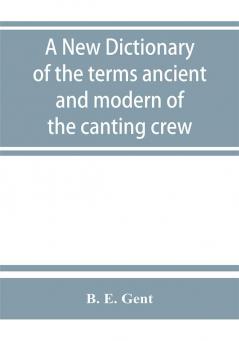 A new dictionary of the terms ancient and modern of the canting crew in its several tribes of Gypsies beggers thieves cheats &. with an addition of some proverbs phrases figurative speeches