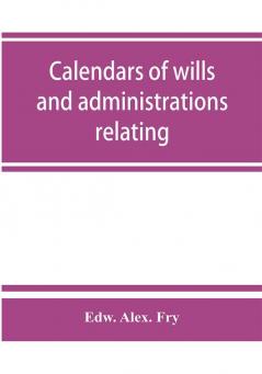 Calendars of wills and administrations relating to the counties of Devon and Cornwall proved in the Consistory Court of the Bishop of Exeter 1532-1800 now preserved in the Probate Registry at Exeter