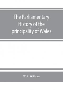 The parliamentary history of the principality of Wales from the earliest times to the present day 1541-1895