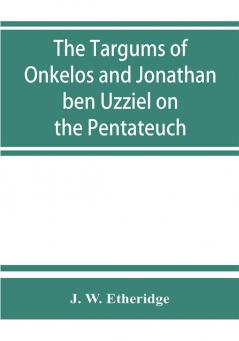 The Targums of Onkelos and Jonathan ben Uzziel on the Pentateuch