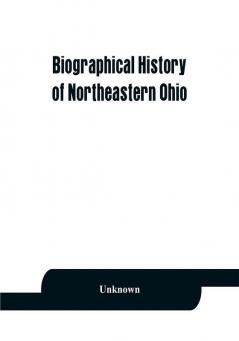 Biographical history of northeastern Ohio embracing the counties of Ashtabula Trumbull and Mahoning. Containing portraits of all the presidents of the United States with a biography of each together with portraits and biographies of Joshua R. Giddings