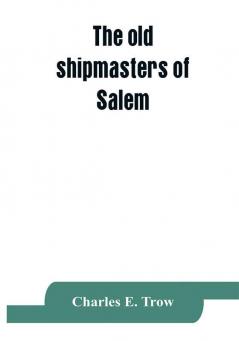 The old shipmasters of Salem with mention of eminent merchants