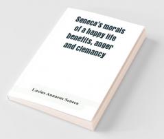 Seneca'S Morals Of A Happy Life Benefits Anger And Clemancy