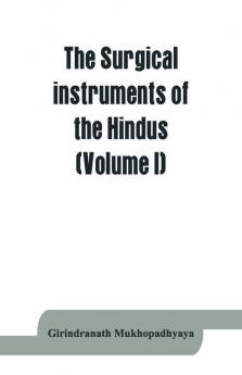 The Surgical Instruments Of The Hindus With A Comparative Study Of The Surgical Instruments Of The Greek Roman Arab And The Modern Eouropean Surgeons (Volume I)