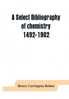 A select bibliography of chemistry 1492-1902