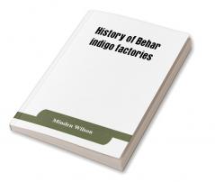 History of Behar indigo factories ; Reminiscences of Behar ; Tirhoot and its inhabitants of the past ; History of Behar light horse volunteers