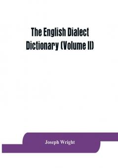 The English dialect dictionary being the complete vocabulary of all dialect words still in use or known to have been in use during the last two hundred years (Volume II)