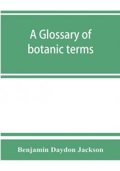 A glossary of botanic terms with their derivation and accent