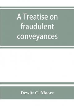 A treatise on fraudulent conveyances