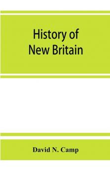 History of New Britain with sketches of Farmington and Berlin Connecticut. 1640-1889