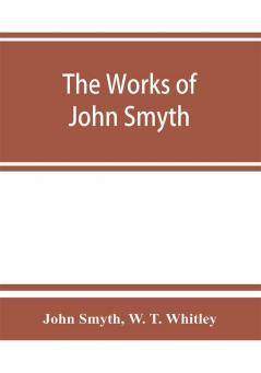 The works of John Smyth fellow of Christ's college 1594-8