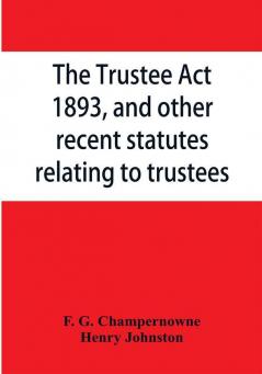 The Trustee Act 1893 and other recent statutes relating to trustees