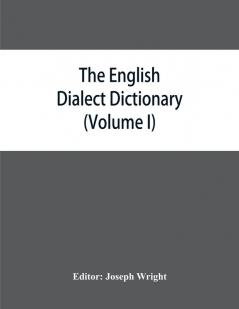 The English dialect dictionary being the complete vocabulary of all dialect words still in use or known to have been in use during the last two hundred years (Volume I) A-C