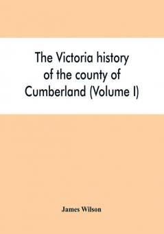 The Victoria history of the county of Cumberland (Volume I)