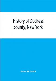 History of Duchess county New York : with illustrations and biographical sketches of some of its prominent men and pioneers