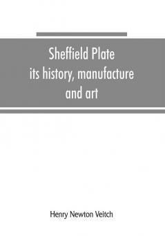 Sheffield plate its history manufacture and art; with makers' names and marks also a note on foreign Sheffield plate with illustrations