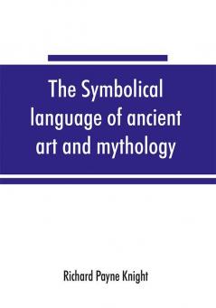 The symbolical language of ancient art and mythology; an inquiry