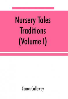 Nursery tales traditions and histories of the Zulus in their own words with a translation into English (Volume I)