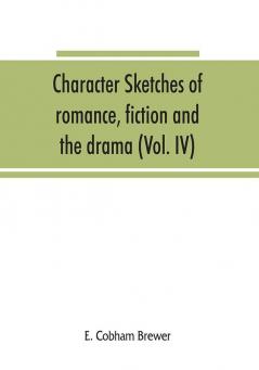 Character sketches of romance fiction and the drama (Volume IV)