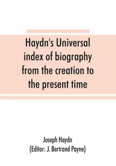 Haydn's universal index of biography from the creation to the present time for the use of the statesman the historian and the journalist