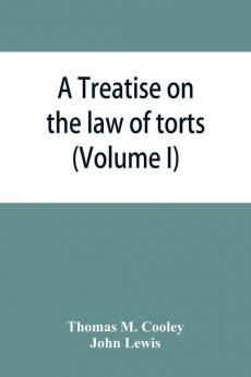 A Treatise on the law of torts or the wrongs which arise independently of contract (Volume I)