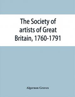 The Society of artists of Great Britain 1760-1791; the Free society of artists 1761-1783 ; a complete dictionary of contributors and their work from the foundation of the societies to 1791