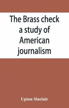 The Brass Check A Study Of American Journalism