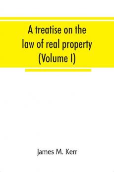 A treatise on the law of real property (Volume I)